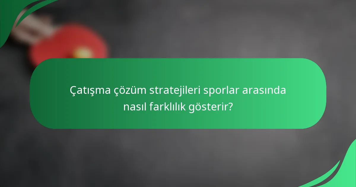 Çatışma çözüm stratejileri sporlar arasında nasıl farklılık gösterir?