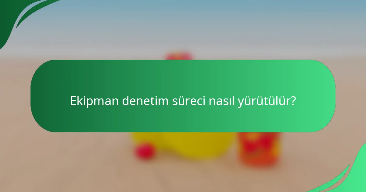 Ekipman denetim süreci nasıl yürütülür?