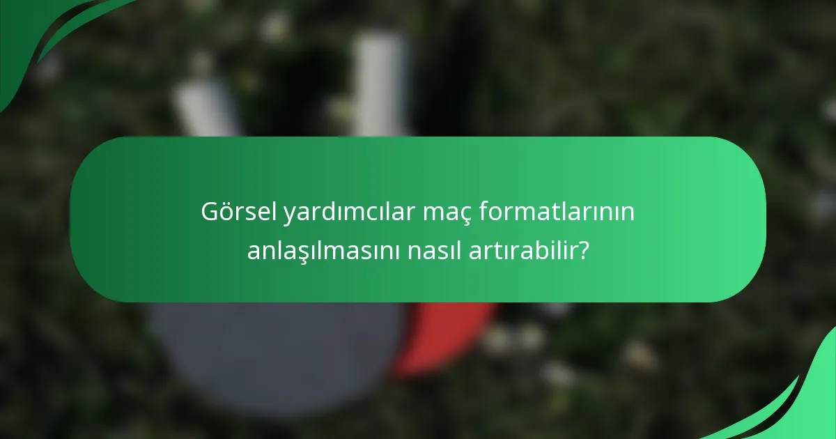 Görsel yardımcılar maç formatlarının anlaşılmasını nasıl artırabilir?