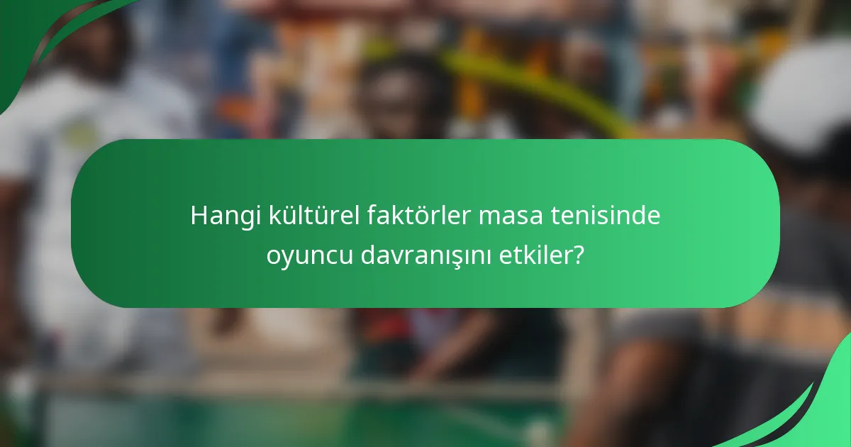Hangi kültürel faktörler masa tenisinde oyuncu davranışını etkiler?