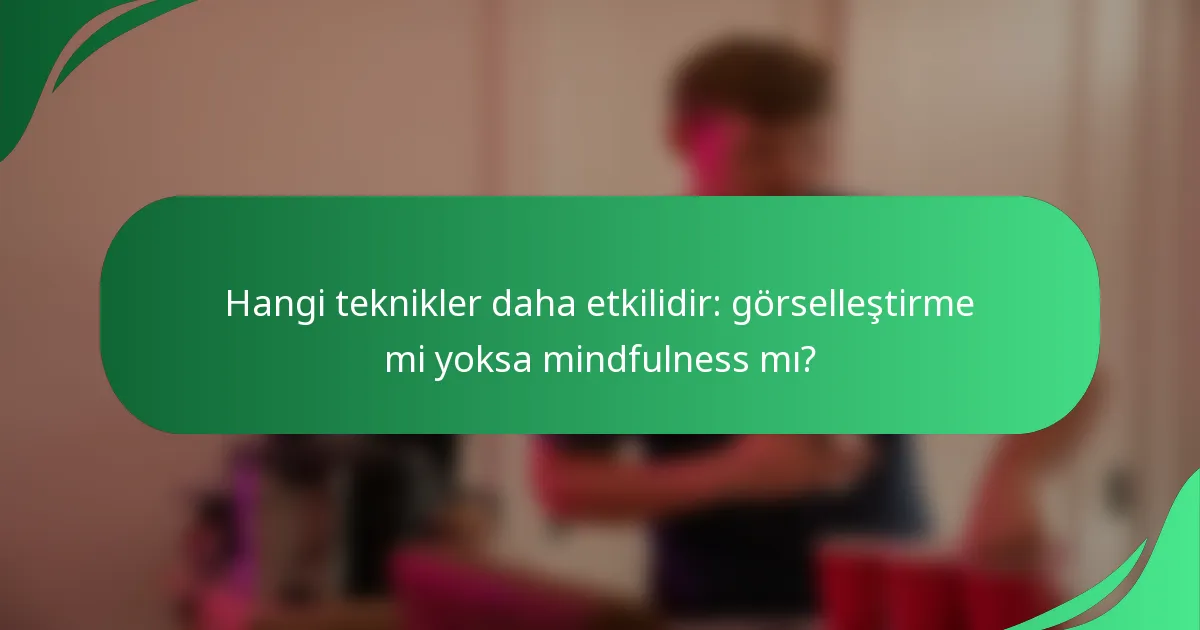 Hangi teknikler daha etkilidir: görselleştirme mi yoksa mindfulness mı?