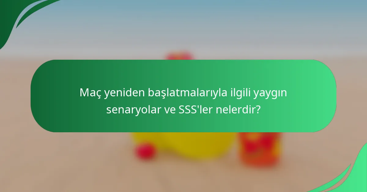 Maç yeniden başlatmalarıyla ilgili yaygın senaryolar ve SSS'ler nelerdir?