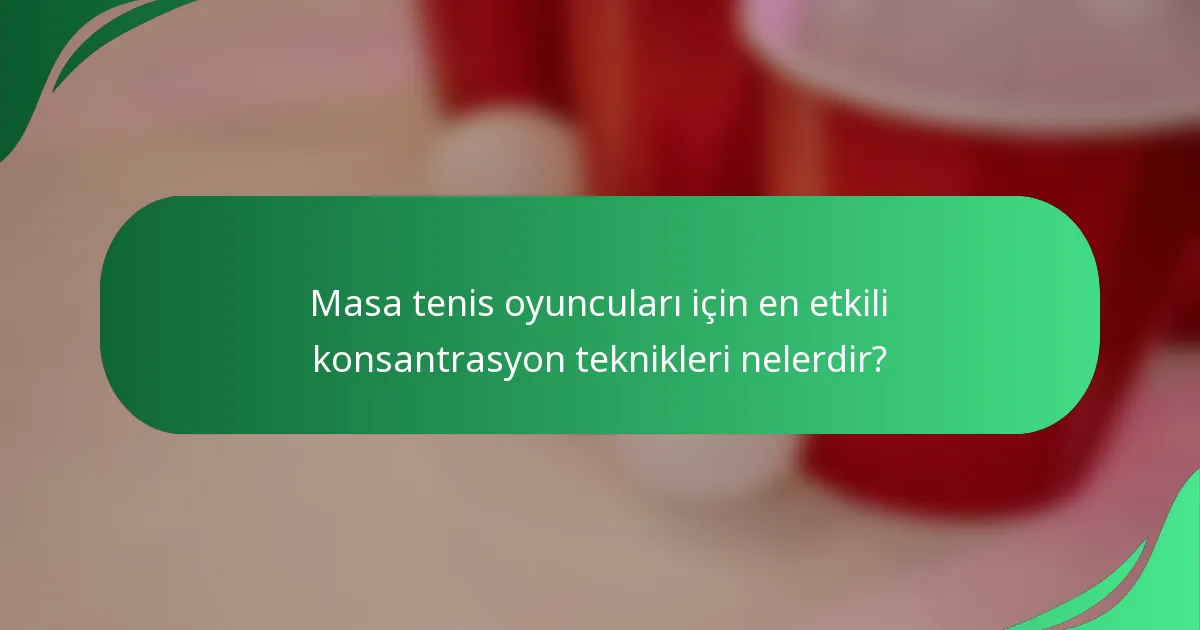 Masa tenis oyuncuları için en etkili konsantrasyon teknikleri nelerdir?