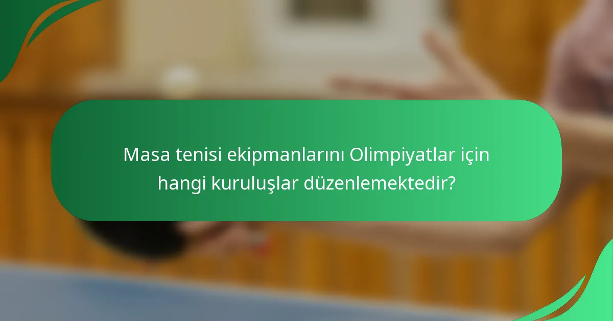 Masa tenisi ekipmanlarını Olimpiyatlar için hangi kuruluşlar düzenlemektedir?
