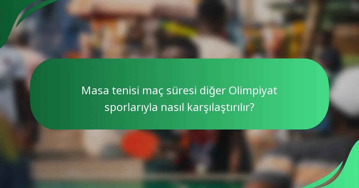 Masa tenisi maç süresi diğer Olimpiyat sporlarıyla nasıl karşılaştırılır?
