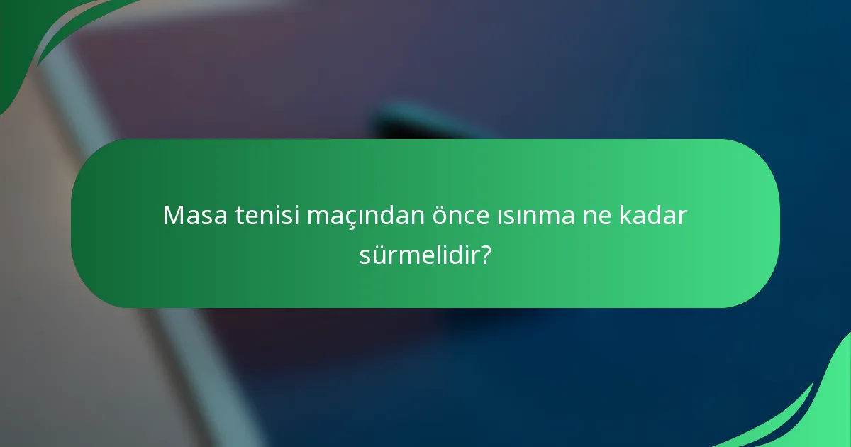 Masa tenisi maçından önce ısınma ne kadar sürmelidir?