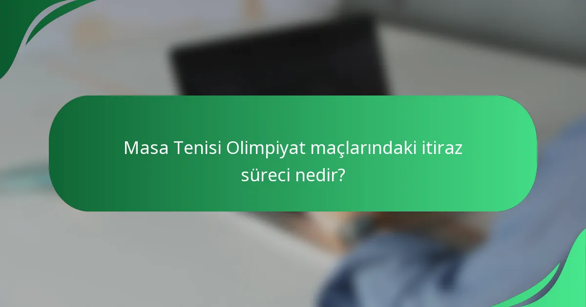 Masa Tenisi Olimpiyat maçlarındaki itiraz süreci nedir?