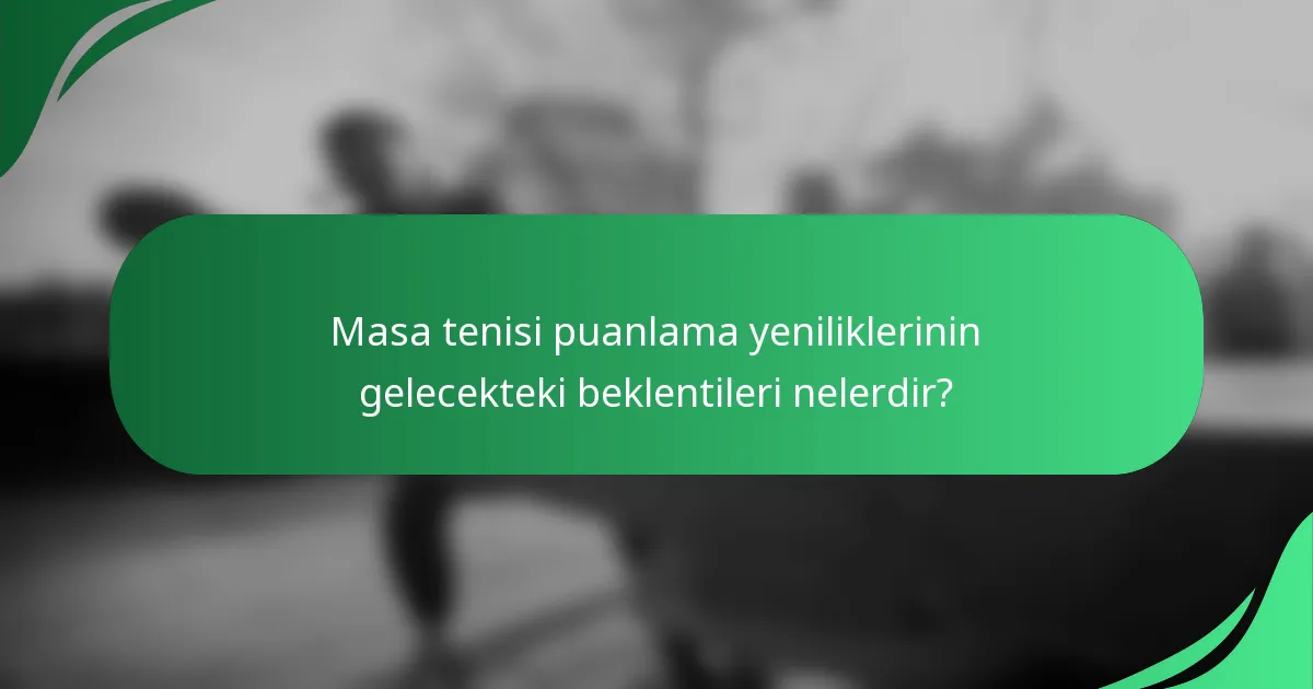 Masa tenisi puanlama yeniliklerinin gelecekteki beklentileri nelerdir?
