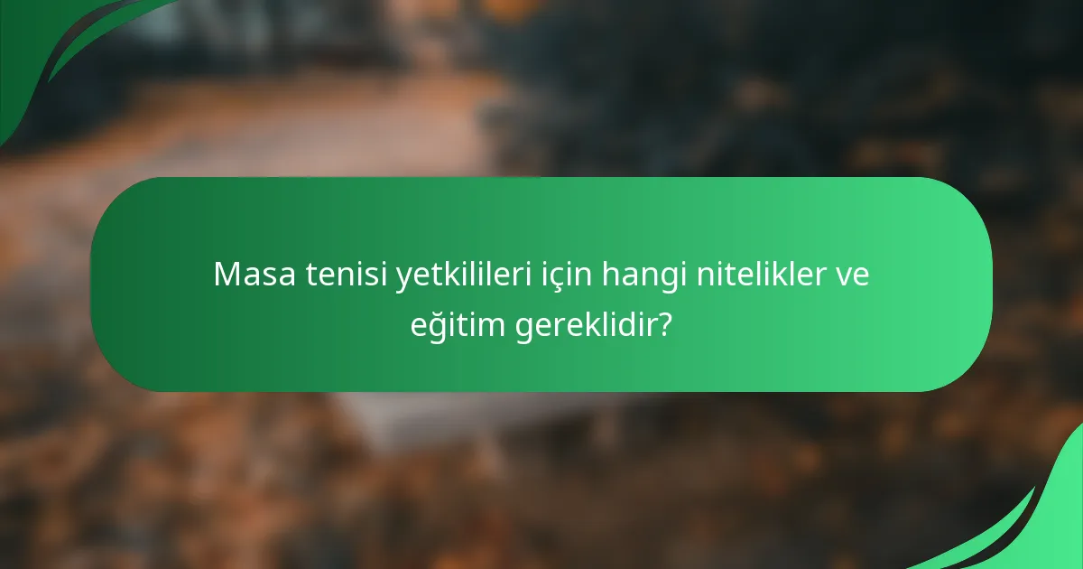 Masa tenisi yetkilileri için hangi nitelikler ve eğitim gereklidir?