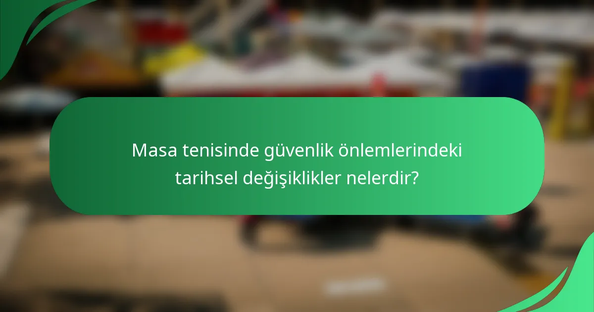 Masa tenisinde güvenlik önlemlerindeki tarihsel değişiklikler nelerdir?