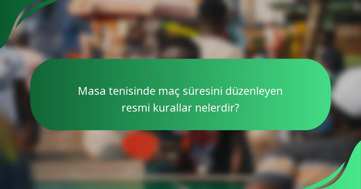 Masa tenisinde maç süresini düzenleyen resmi kurallar nelerdir?