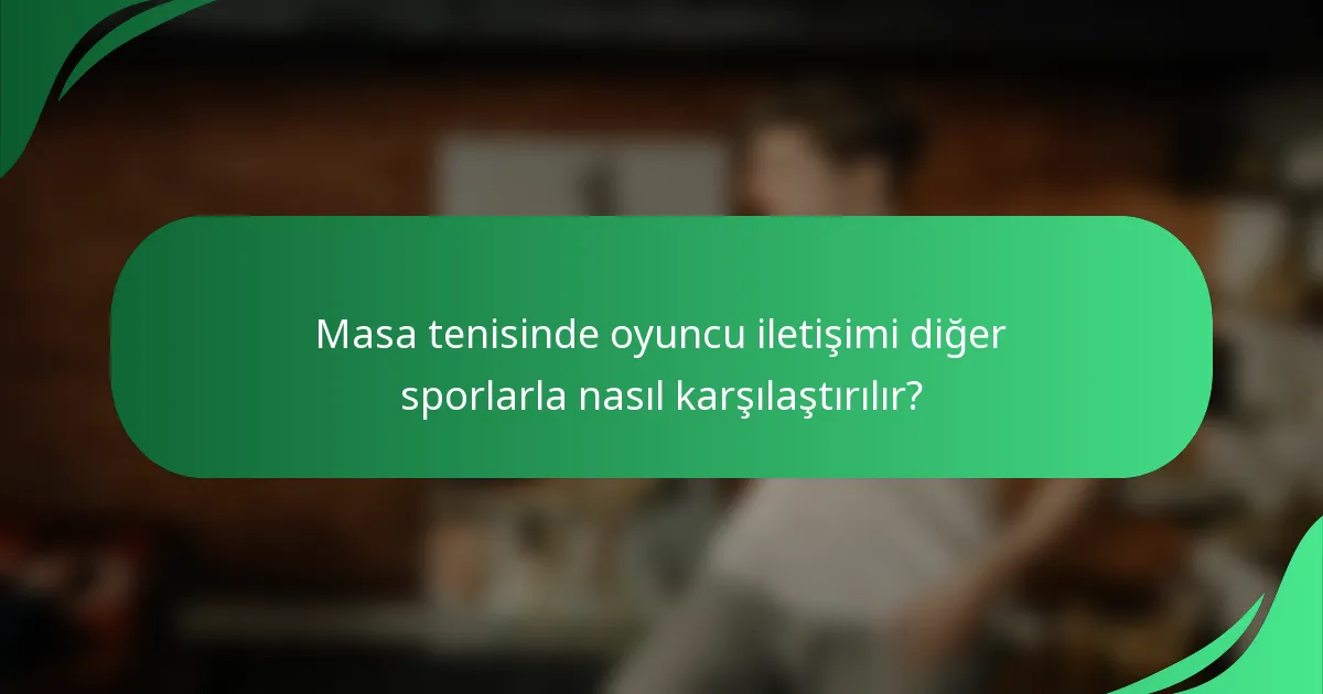 Masa tenisinde oyuncu iletişimi diğer sporlarla nasıl karşılaştırılır?