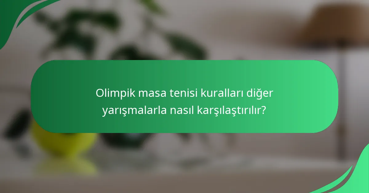 Olimpik masa tenisi kuralları diğer yarışmalarla nasıl karşılaştırılır?