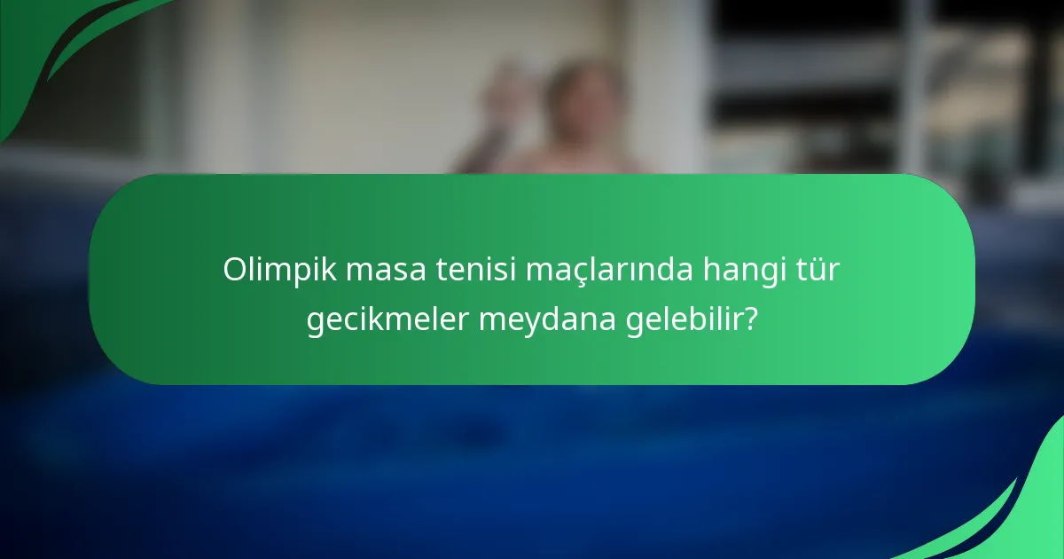 Olimpik masa tenisi maçlarında hangi tür gecikmeler meydana gelebilir?
