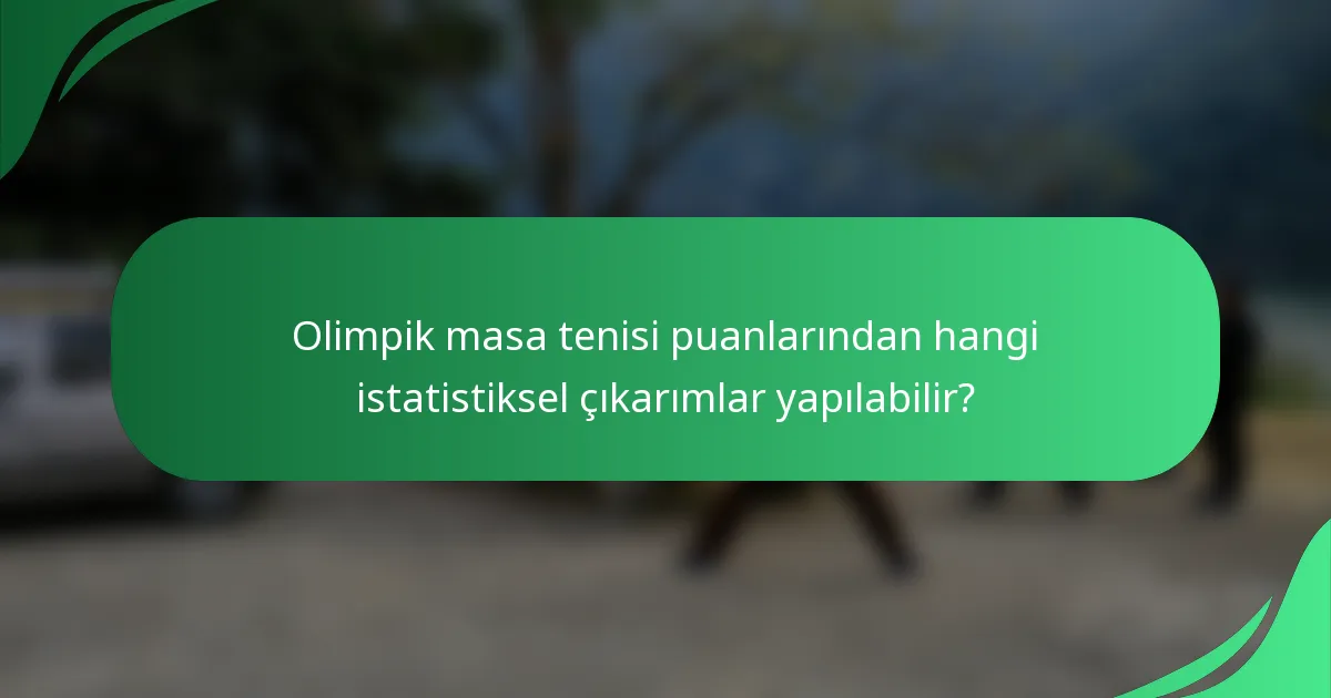 Olimpik masa tenisi puanlarından hangi istatistiksel çıkarımlar yapılabilir?