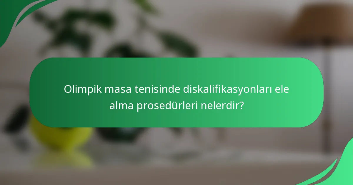 Olimpik masa tenisinde diskalifikasyonları ele alma prosedürleri nelerdir?