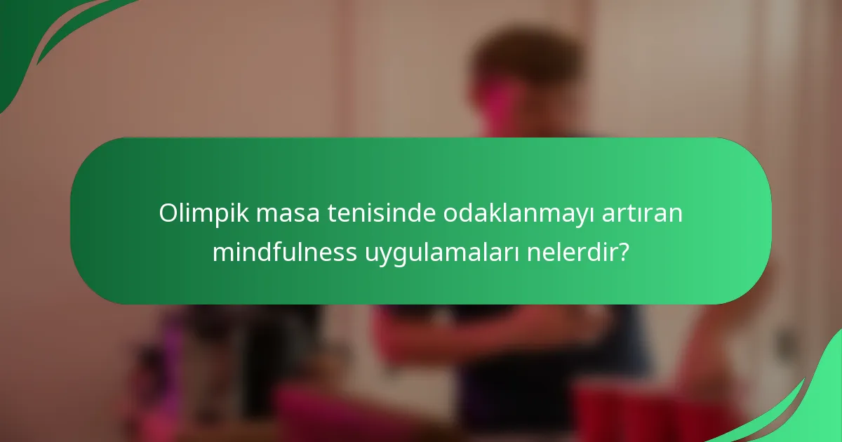 Olimpik masa tenisinde odaklanmayı artıran mindfulness uygulamaları nelerdir?