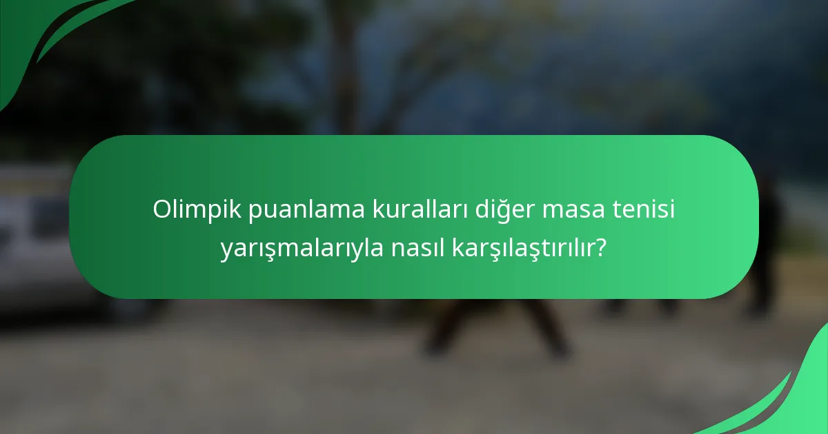 Olimpik puanlama kuralları diğer masa tenisi yarışmalarıyla nasıl karşılaştırılır?