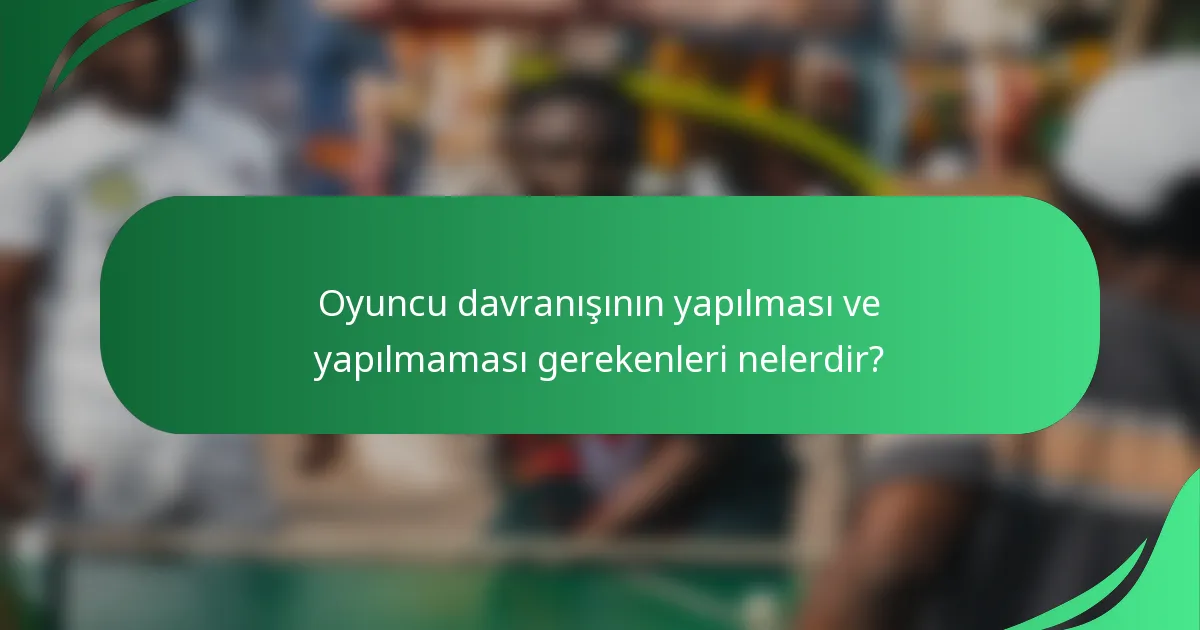 Oyuncu davranışının yapılması ve yapılmaması gerekenleri nelerdir?