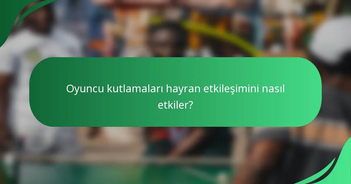 Oyuncu kutlamaları hayran etkileşimini nasıl etkiler?