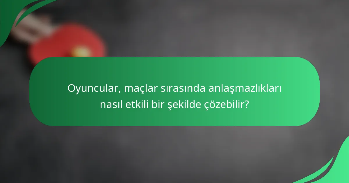 Oyuncular, maçlar sırasında anlaşmazlıkları nasıl etkili bir şekilde çözebilir?