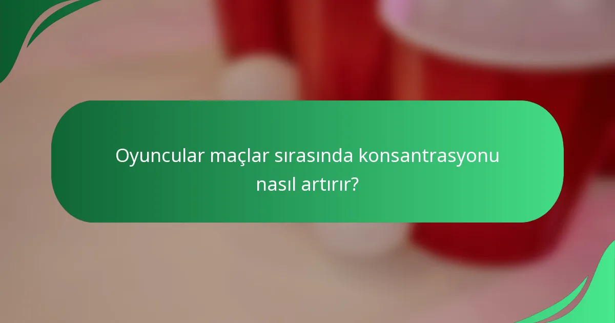 Oyuncular maçlar sırasında konsantrasyonu nasıl artırır?