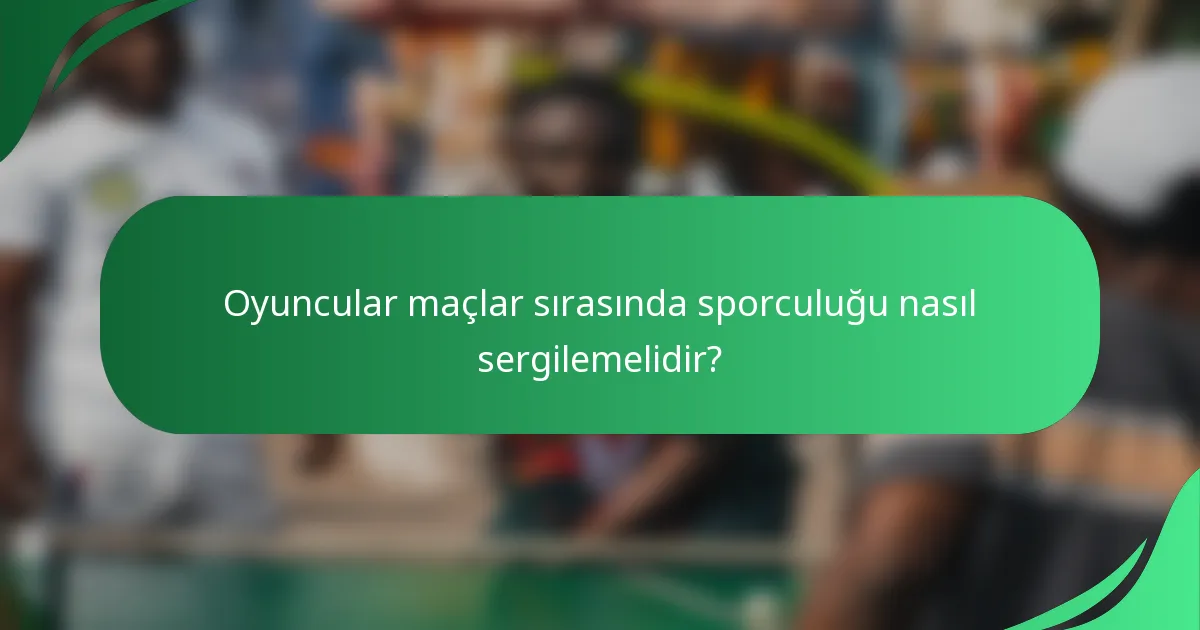Oyuncular maçlar sırasında sporculuğu nasıl sergilemelidir?