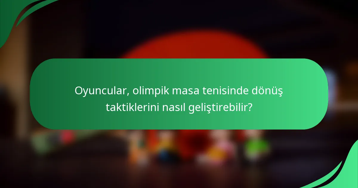 Oyuncular, olimpik masa tenisinde dönüş taktiklerini nasıl geliştirebilir?
