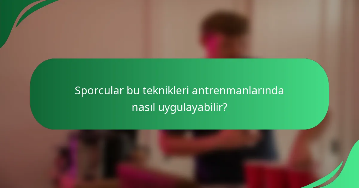 Sporcular bu teknikleri antrenmanlarında nasıl uygulayabilir?