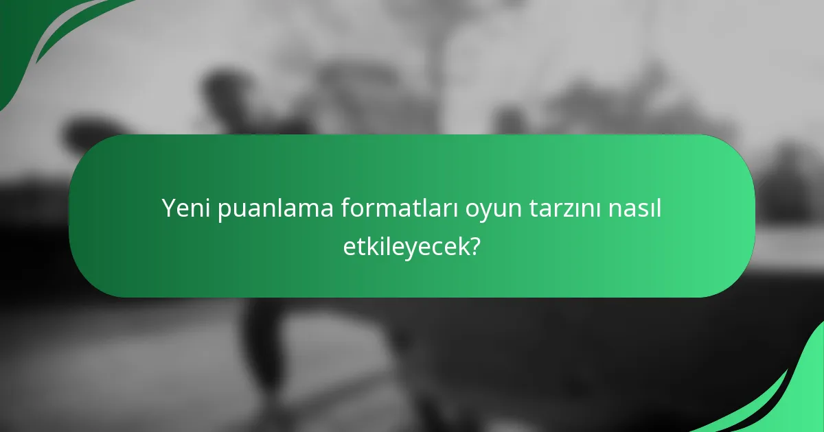 Yeni puanlama formatları oyun tarzını nasıl etkileyecek?